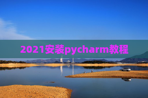 2021安装pycharm教程 2021安装pycharm教程